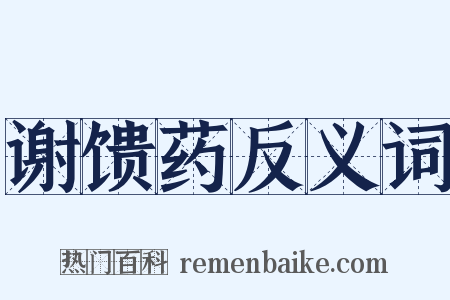 谢馈药反义词是什么意思的图片